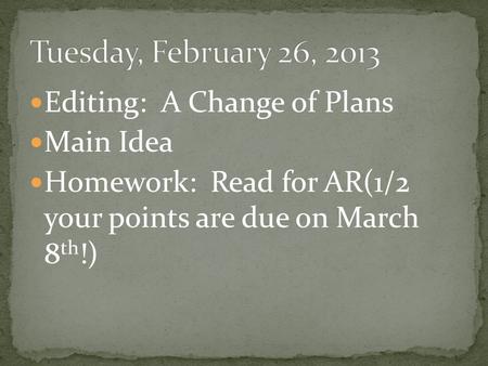 Editing: A Change of Plans Main Idea Homework: Read for AR(1/2 your points are due on March 8 th !)