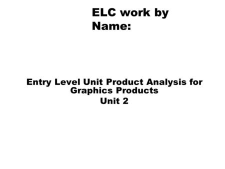 ELC work by Name: Entry Level Unit Product Analysis for Graphics Products Unit 2.