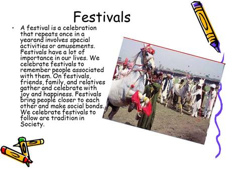 Festivals A festival is a celebration that repeats once in a yearand involves special activities or amusements. Festivals have a lot of importance in our.