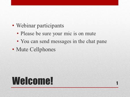 Welcome! Webinar participants Please be sure your mic is on mute You can send messages in the chat pane Mute Cellphones 1.