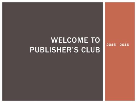 2015 - 2016 WELCOME TO PUBLISHER’S CLUB.  What you get out this club is what you put into it!  If you…  Write  Read (any reading, even homework) 