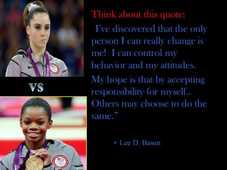 Think about this quote: “I’ve discovered that the only person I can really change is me! I can control my behavior and my attitudes. My hope is that by.