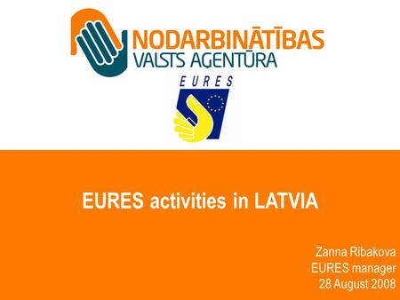 EURES activities in LATVIA Zanna Ribakova EURES manager 28 August 2008.