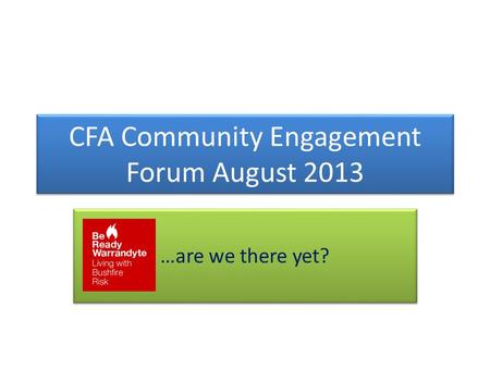 CFA Community Engagement Forum August 2013 …are we there yet? …are we there yet?