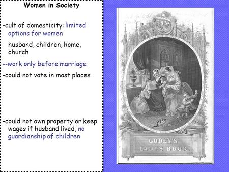 Women in Society -cult of domesticity: limited options for women husband, children, home, church --work only before marriage -could not vote in most places.