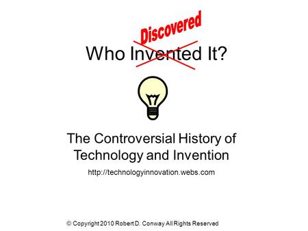 © Copyright 2010 Robert D. Conway All Rights Reserved Who Invented It? The Controversial History of Technology and Invention