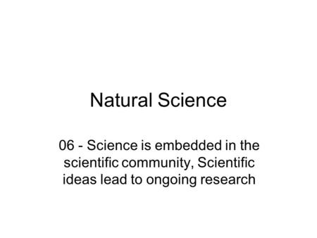 Natural Science 06 - Science is embedded in the scientific community, Scientific ideas lead to ongoing research.