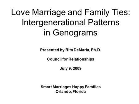 Love Marriage and Family Ties: Intergenerational Patterns in Genograms Presented by Rita DeMaria, Ph.D. Council for Relationships July 9, 2009 Smart Marriages.