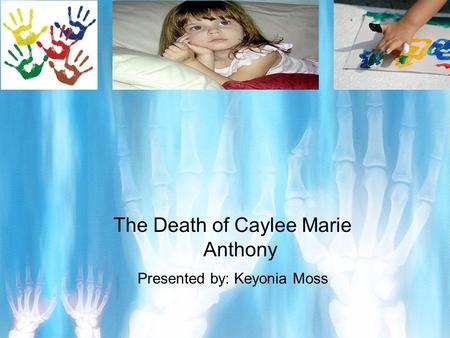 The Death of Caylee Marie Anthony Presented by: Keyonia Moss.