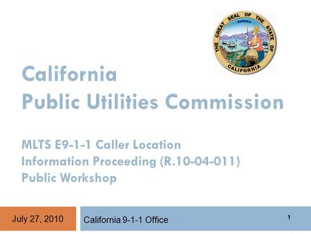 California Public Utilities Commission MLTS E9-1-1 Caller Location Information Proceeding (R.10-04-011) Public Workshop California 9-1-1 Office July 27,