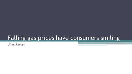 Falling gas prices have consumers smiling Alex Severn.