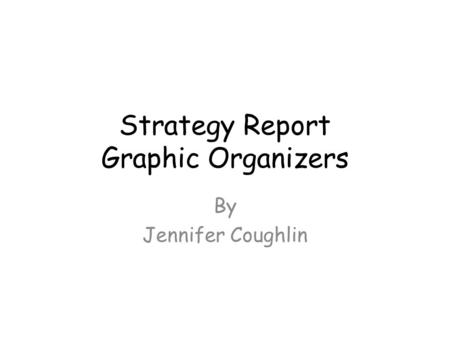 Strategy Report Graphic Organizers By Jennifer Coughlin.