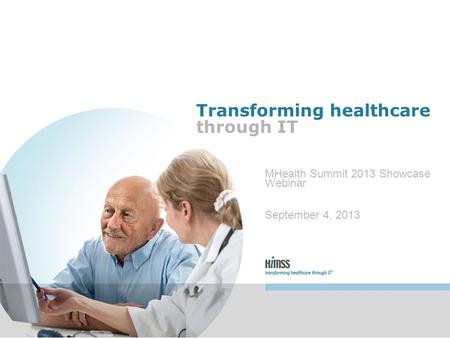 Transforming healthcare through IT MHealth Summit 2013 Showcase Webinar September 4, 2013.