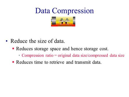 Data Compression Reduce the size of data.  Reduces storage space and hence storage cost. Compression ratio = original data size/compressed data size.