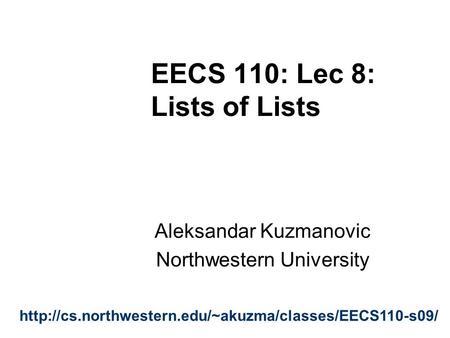 EECS 110: Lec 8: Lists of Lists Aleksandar Kuzmanovic Northwestern University