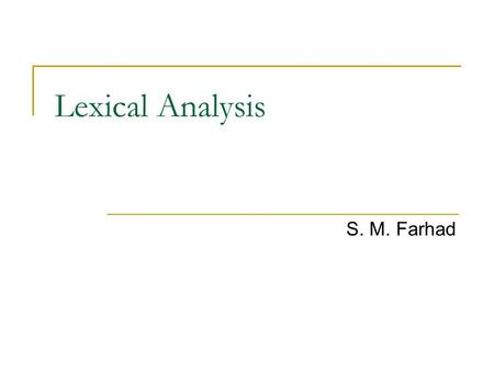 Lexical Analysis S. M. Farhad. Input Buffering Speedup the reading the source program Look one or more characters beyond the next lexeme There are many.