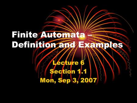 Finite Automata – Definition and Examples Lecture 6 Section 1.1 Mon, Sep 3, 2007.