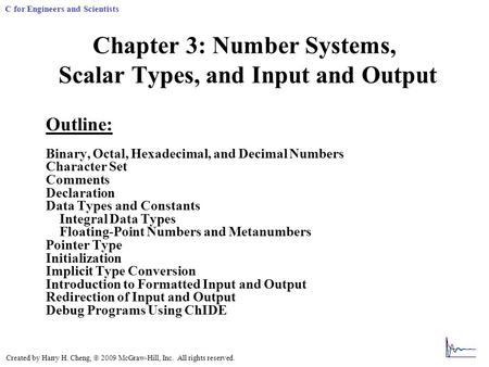 Created by Harry H. Cheng,  2009 McGraw-Hill, Inc. All rights reserved. C for Engineers and Scientists Chapter 3: Number Systems, Scalar Types, and Input.