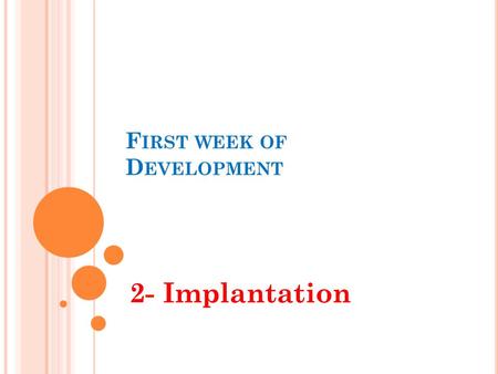 F IRST WEEK OF D EVELOPMENT 2- Implantation. O BJECTIVES By the end of this lecture, the student should be able to: Define the term “implantation’. Describe.