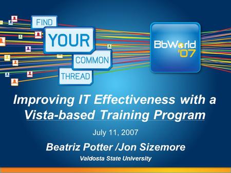 Improving IT Effectiveness with a Vista-based Training Program July 11, 2007 Beatriz Potter /Jon Sizemore Valdosta State University.