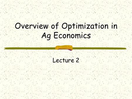 Overview of Optimization in Ag Economics Lecture 2.