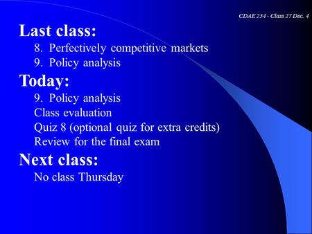 CDAE 254 - Class 27 Dec. 4 Last class: 8. Perfectively competitive markets 9. Policy analysis Today: 9. Policy analysis Class evaluation Quiz 8 (optional.