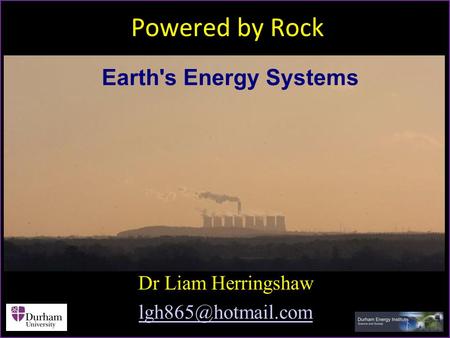 Powered by Rock Dr Liam Herringshaw Earth's Energy Systems.