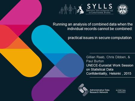 Gillian Raab, Chris Dibben, & Paul Burton UNECE-Eurostat Work Session on Statistical Data Confidentiality, Helsinki, 2015 Running an analysis of combined.