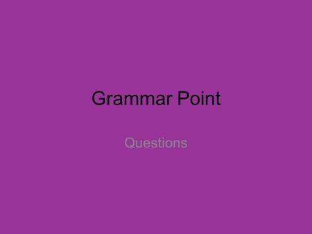 Grammar Point Questions. Things to remember… Word order in interrogative phrases: -With the verb ‘to be’ -With an auxiliary (have, will, got) in the phrase: