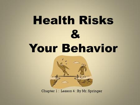 Health Risks & Your Behavior Chapter 1 : Lesson 4 : By Mr. Springer.