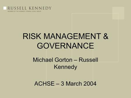 RISK MANAGEMENT & GOVERNANCE Michael Gorton – Russell Kennedy ACHSE – 3 March 2004.