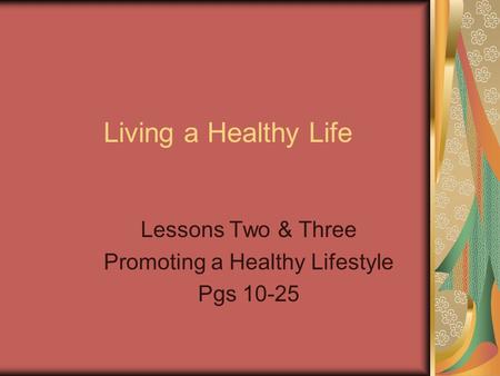 Living a Healthy Life Lessons Two & Three Promoting a Healthy Lifestyle Pgs 10-25.