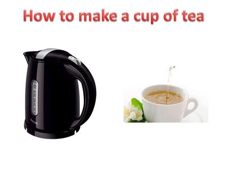 Mug Tea bag Kettle Milk Sugar (only if you like it in your tea) A spoon Biscuits A plate for the biscuits.