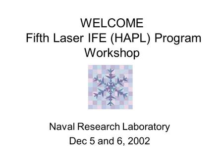 WELCOME Fifth Laser IFE (HAPL) Program Workshop Naval Research Laboratory Dec 5 and 6, 2002.