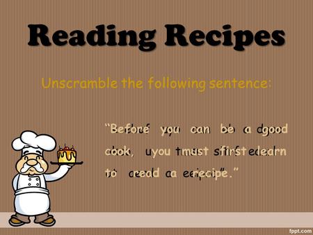 Reading Recipes Unscramble the following sentence: “Reebof uyo can eb a dgoo okco, uyo tmsu sitrf eanrl ot aerd a eeiprc.” “Before you can be a good cook,