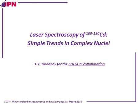 ECT* - The interplay between atomic and nuclear physics, Trento 2015 Laser Spectroscopy of 100-130 Cd: Simple Trends in Complex Nuclei D. T. Yordanov for.