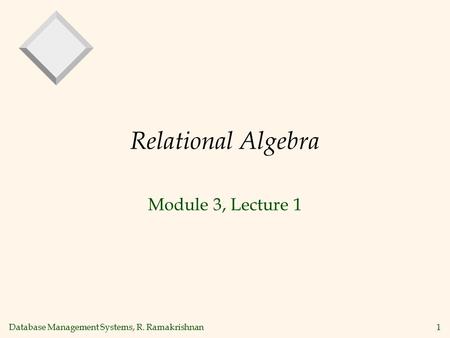 Database Management Systems, R. Ramakrishnan1 Relational Algebra Module 3, Lecture 1.