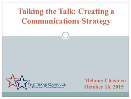 Talking the Talk: Creating a Communications Strategy Melanie Chasteen October 16, 2015.