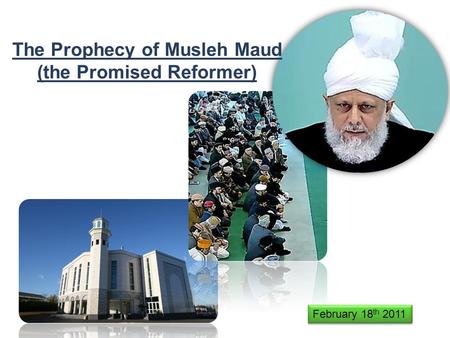 The Prophecy of Musleh Maud (the Promised Reformer) February 18 th 2011.