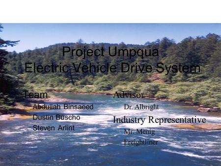 Project Umpqua Electric Vehicle Drive System Team Abdullah Binsaeed Dustin Buscho Steven Arlint Advisor Dr. Albright Industry Representative Mr. Menig.