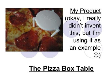 My Product (okay, I really didn’t invent this, but I’m using it as an example ) The Pizza Box Table.