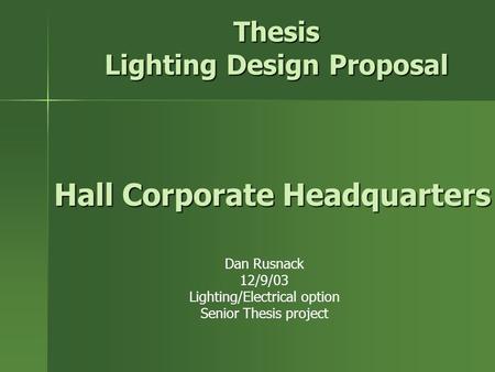 Thesis Lighting Design Proposal Dan Rusnack 12/9/03 Lighting/Electrical option Senior Thesis project Hall Corporate Headquarters.