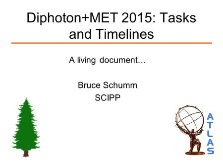 Diphoton+MET 2015: Tasks and Timelines A living document… Bruce Schumm SCIPP.