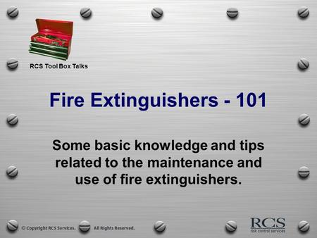 RCS Tool Box Talks Fire Extinguishers - 101 Some basic knowledge and tips related to the maintenance and use of fire extinguishers.