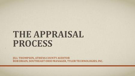 THE APPRAISAL PROCESS JILL THOMPSON, ATHENS COUNTY AUDITOR BOB DRAIN, SOUTHEAST OHIO MANAGER, TYLER TECHNOLOGIES, INC.