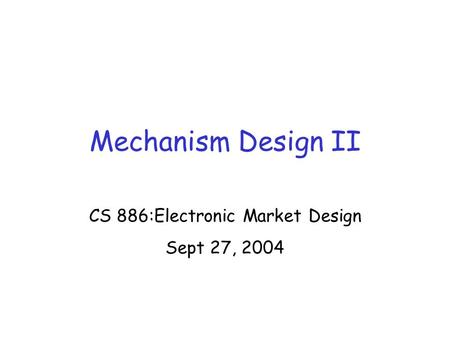 Mechanism Design II CS 886:Electronic Market Design Sept 27, 2004.