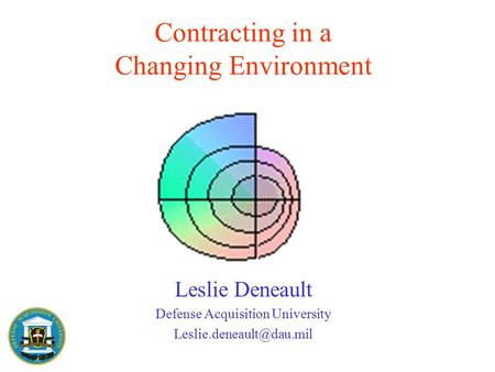 Contracting in a Changing Environment Leslie Deneault Defense Acquisition University