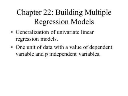 Chapter 22: Building Multiple Regression Models Generalization of univariate linear regression models. One unit of data with a value of dependent variable.