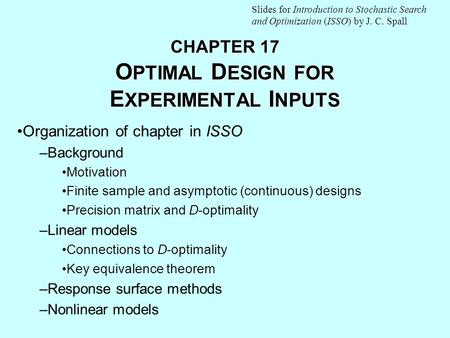 CHAPTER 17 O PTIMAL D ESIGN FOR E XPERIMENTAL I NPUTS Organization of chapter in ISSO –Background Motivation Finite sample and asymptotic (continuous)