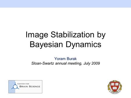 Image Stabilization by Bayesian Dynamics Yoram Burak Sloan-Swartz annual meeting, July 2009.